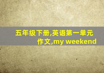 五年级下册,英语第一单元作文,my weekend